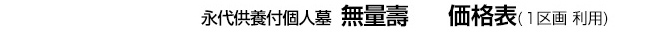 永代供養付個人墓  無量壽  　価格表（１区画 利用）【第一期特別価格 !! 】